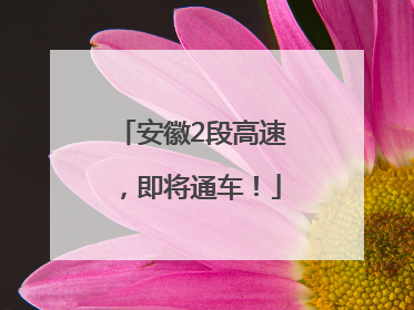 安徽2段高速，即将通车！